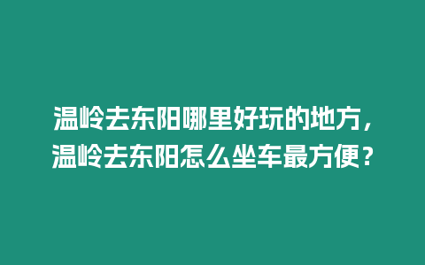 溫嶺去東陽哪里好玩的地方，溫嶺去東陽怎么坐車最方便？