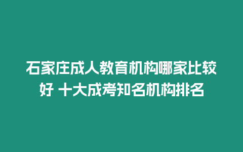 石家莊成人教育機構哪家比較好 十大成考知名機構排名