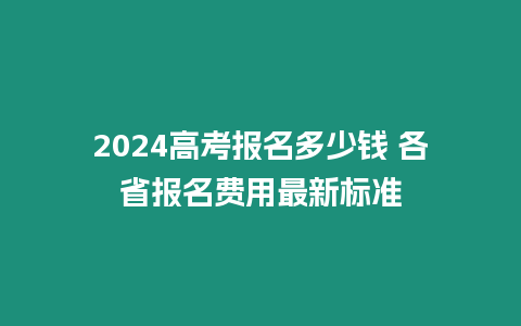 2024高考報名多少錢 各省報名費用最新標準