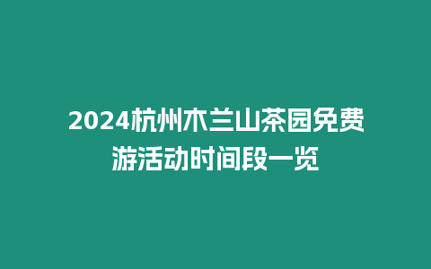 2024杭州木蘭山茶園免費游活動時間段一覽