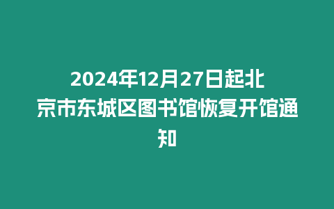 2024年12月27日起北京市東城區圖書館恢復開館通知