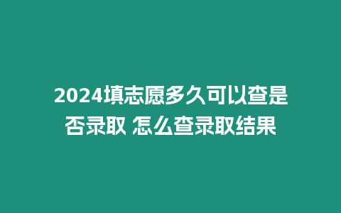 2024填志愿多久可以查是否錄取 怎么查錄取結(jié)果