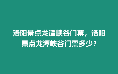 洛陽景點龍潭峽谷門票，洛陽景點龍潭峽谷門票多少？