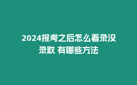 2024報(bào)考之后怎么看錄沒錄取 有哪些方法