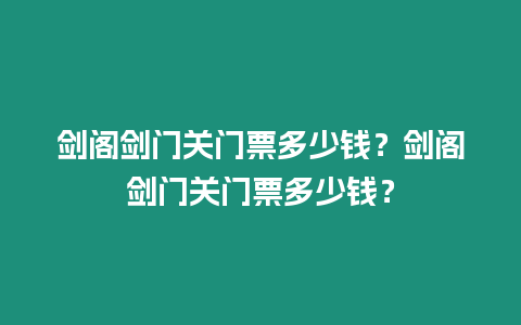 劍閣劍門關(guān)門票多少錢？劍閣劍門關(guān)門票多少錢？