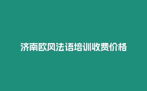 濟南歐風法語培訓收費價格