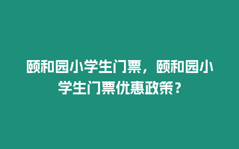 頤和園小學生門票，頤和園小學生門票優(yōu)惠政策？