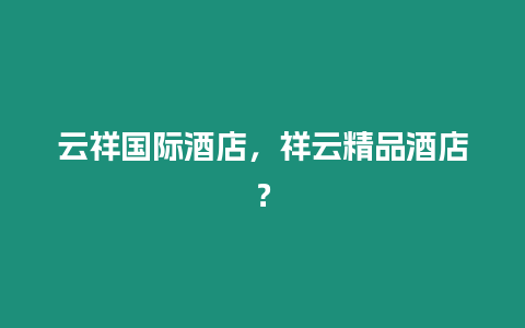 云祥國際酒店，祥云精品酒店？