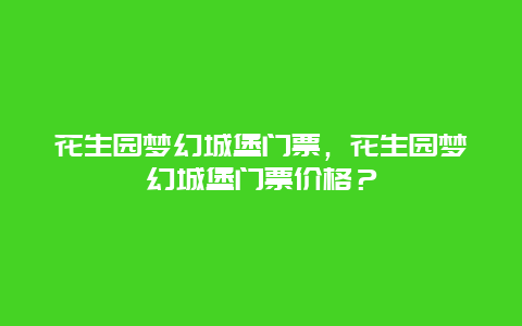 花生園夢(mèng)幻城堡門(mén)票，花生園夢(mèng)幻城堡門(mén)票價(jià)格？