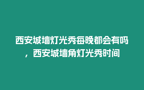 西安城墻燈光秀每晚都會有嗎，西安城墻角燈光秀時間