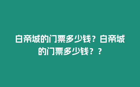 白帝城的門票多少錢？白帝城的門票多少錢？？