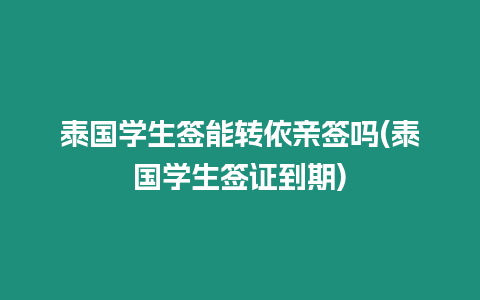 泰國學生簽能轉依親簽嗎(泰國學生簽證到期)