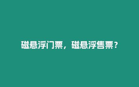 磁懸浮門票，磁懸浮售票？