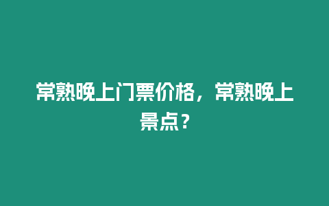 常熟晚上門票價格，常熟晚上景點？