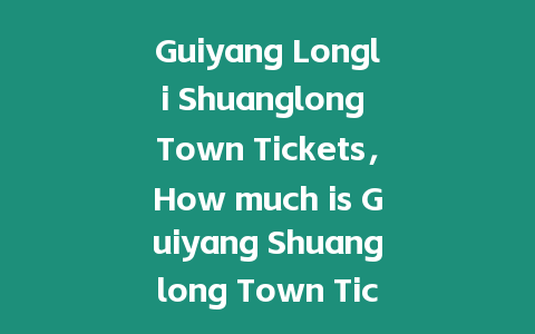 Guiyang Longli Shuanglong Town Tickets，How much is Guiyang Shuanglong Town Tickets？