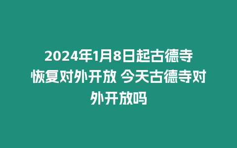 2024年1月8日起古德寺恢復(fù)對(duì)外開(kāi)放 今天古德寺對(duì)外開(kāi)放嗎