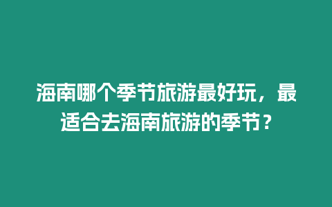 海南哪個季節旅游最好玩，最適合去海南旅游的季節？