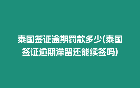 泰國簽證逾期罰款多少(泰國簽證逾期滯留還能續簽嗎)