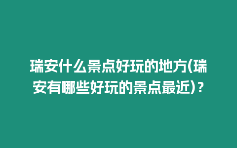 瑞安什么景點好玩的地方(瑞安有哪些好玩的景點最近)？