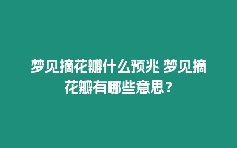 夢見摘花瓣什么預兆 夢見摘花瓣有哪些意思？