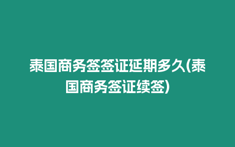 泰國商務簽簽證延期多久(泰國商務簽證續簽)