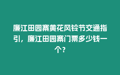 廉江田園寨黃花風鈴節交通指引，廉江田園寨門票多少錢一個？