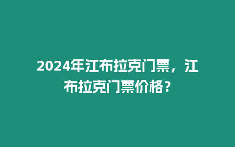 2024年江布拉克門票，江布拉克門票價格？