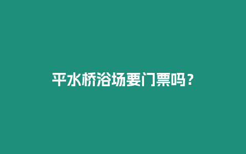 平水橋浴場要門票嗎？