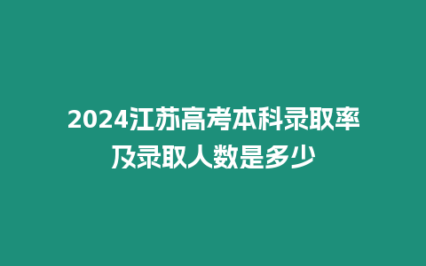 2024江蘇高考本科錄取率及錄取人數(shù)是多少