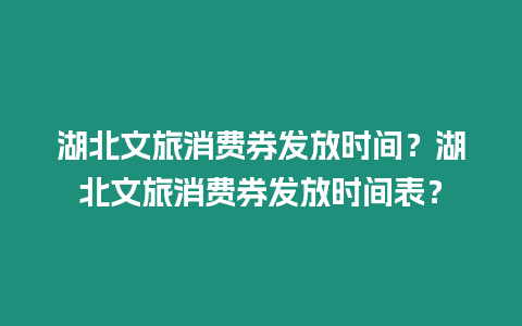 湖北文旅消費券發(fā)放時間？湖北文旅消費券發(fā)放時間表？