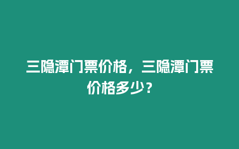 三隱潭門票價格，三隱潭門票價格多少？