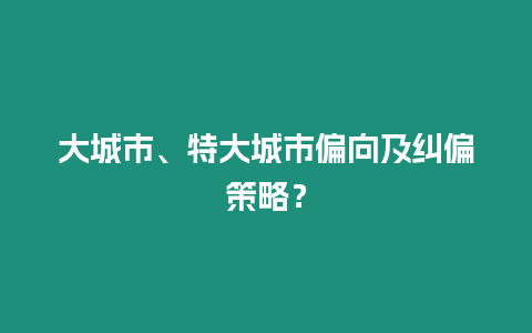 大城市、特大城市偏向及糾偏策略？