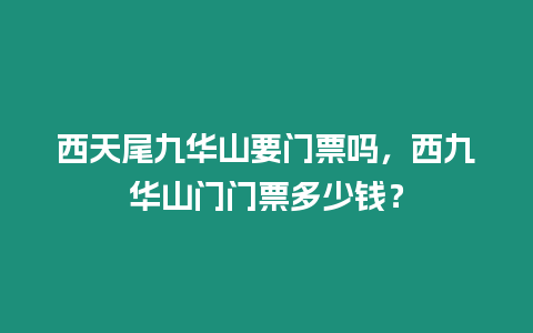 西天尾九華山要門票嗎，西九華山門門票多少錢？