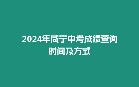 2024年咸寧中考成績查詢時間及方式