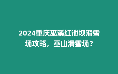 2024重慶巫溪紅池壩滑雪場攻略，巫山滑雪場？