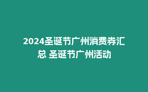 2024圣誕節廣州消費券匯總 圣誕節廣州活動