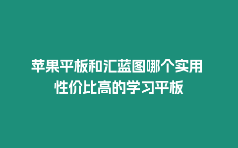 蘋果平板和匯藍圖哪個實用 性價比高的學習平板