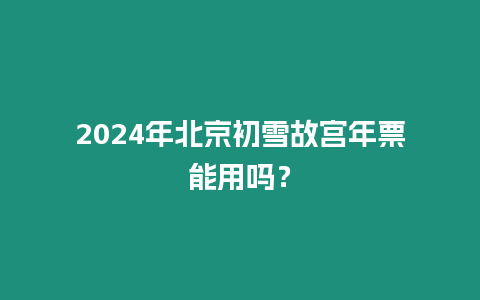 2024年北京初雪故宮年票能用嗎？