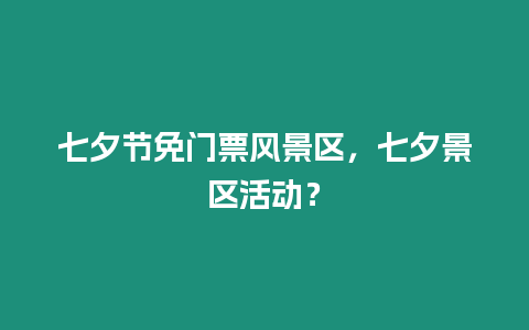 七夕節免門票風景區，七夕景區活動？