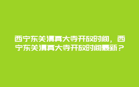 西寧東關清真大寺開放時間，西寧東關清真大寺開放時間最新？