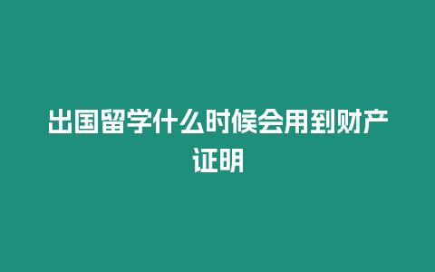 出國留學什么時候會用到財產證明