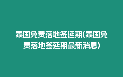 泰國免費落地簽延期(泰國免費落地簽延期最新消息)