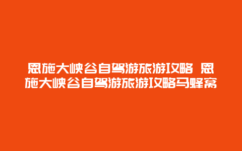 恩施大峽谷自駕游旅游攻略 恩施大峽谷自駕游旅游攻略馬蜂窩