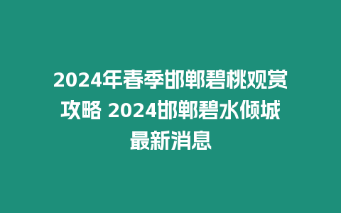 2024年春季邯鄲碧桃觀賞攻略 2024邯鄲碧水傾城最新消息