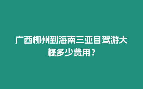 廣西柳州到海南三亞自駕游大概多少費用？