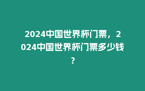 2024中國世界杯門票，2024中國世界杯門票多少錢？