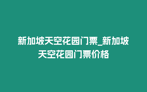 新加坡天空花園門票_新加坡天空花園門票價格