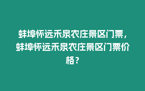 蚌埠懷遠禾泉農莊景區門票，蚌埠懷遠禾泉農莊景區門票價格？