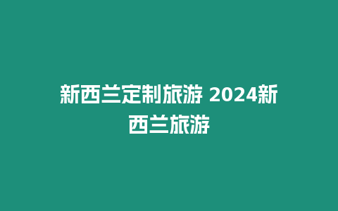 新西蘭定制旅游 2024新西蘭旅游