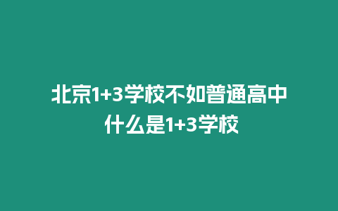 北京1+3學(xué)校不如普通高中 什么是1+3學(xué)校